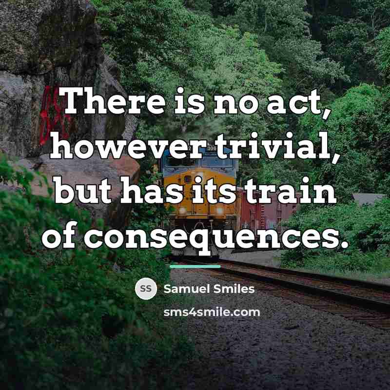 “There is no act, however trivial, but has its train…” quote by Samuel Smiles