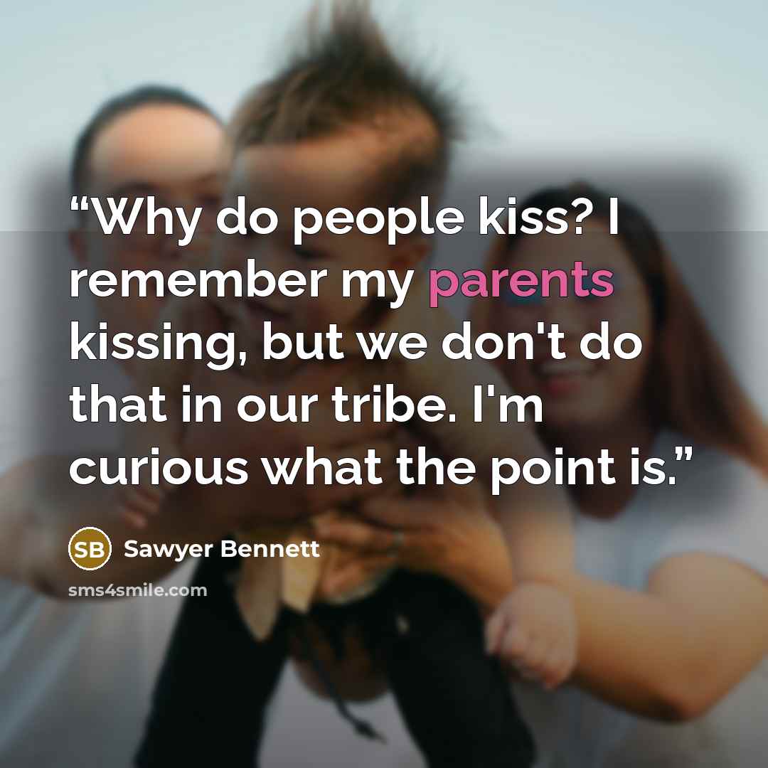“Why do people kiss? I remember my parents kissing, but we don't do that in our tribe. I'm curious what the point is.” quote by Sawyer Bennett