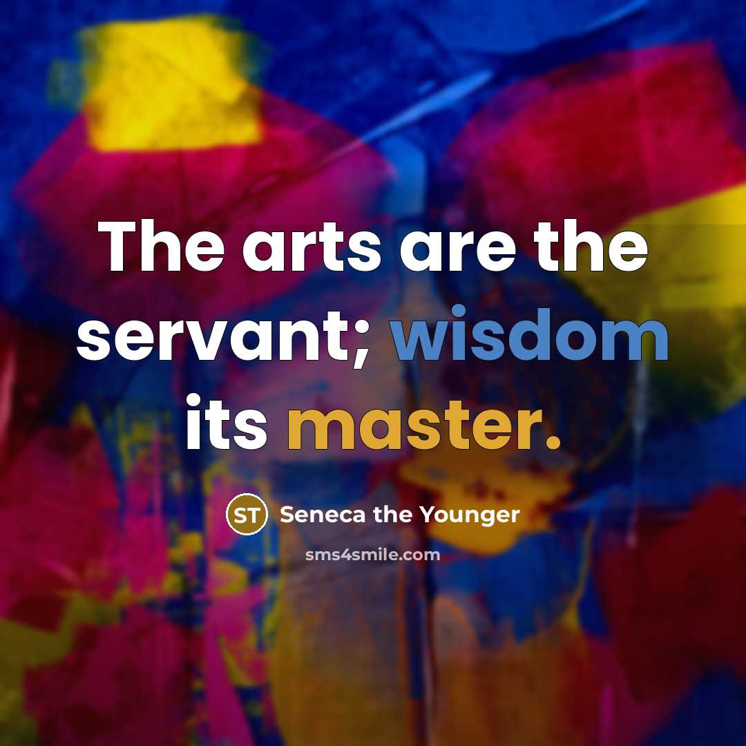 “The arts are the servant; wisdom its master.…” quote by Seneca the Younger
