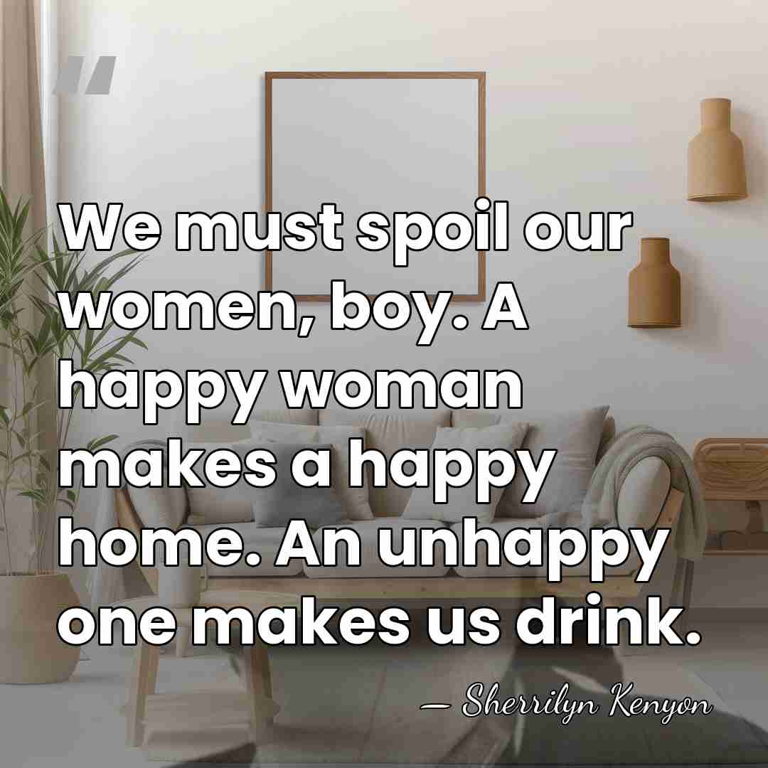 We must spoil our women, boy. A happy woman makes a happy&hellip; - Sherrilyn Kenyon