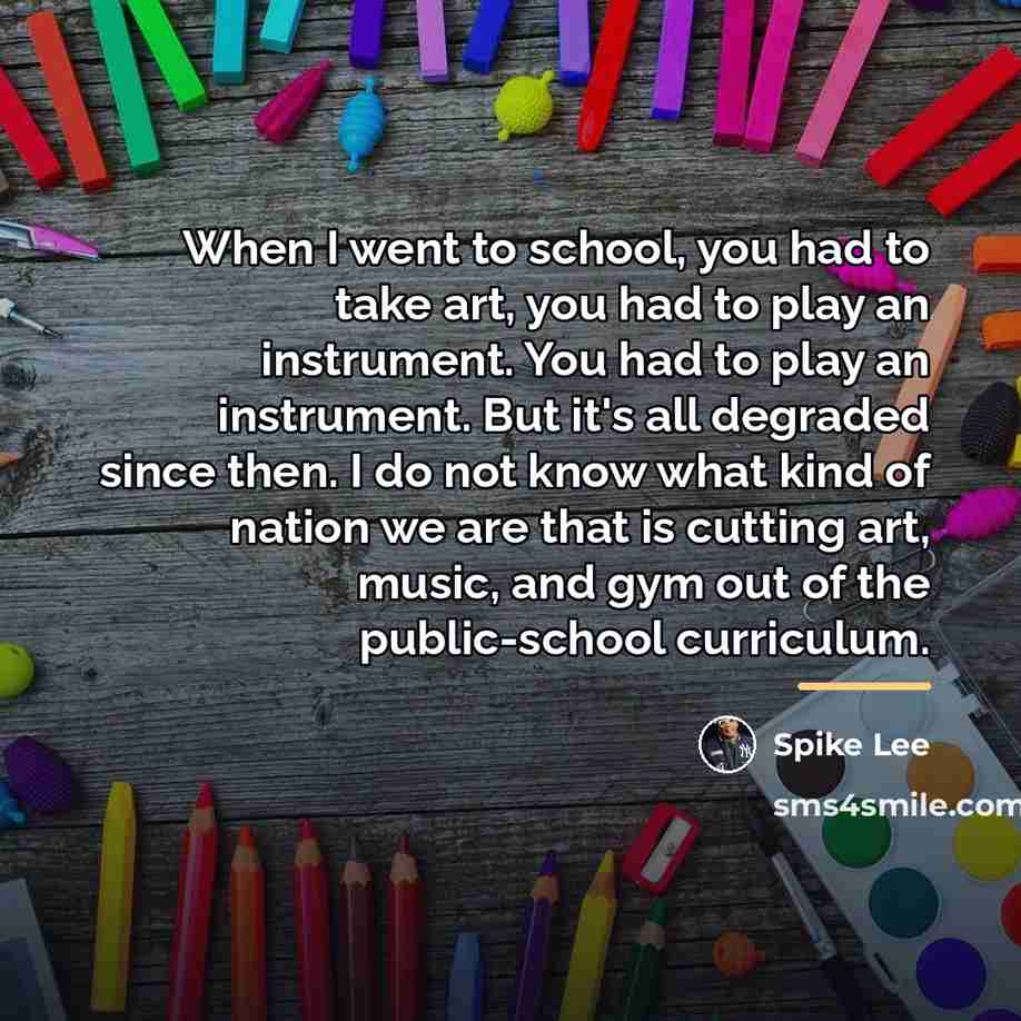 “When I went to school, you had to take art,…” quote by Spike Lee