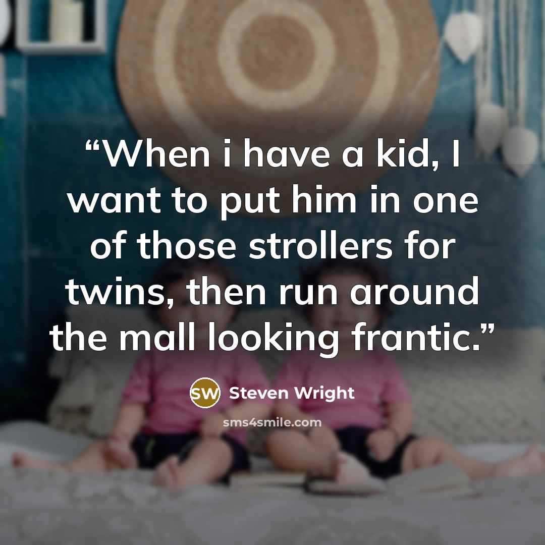 “When i have a kid, I want to put him in one of those strollers for twins, then run around the mall looking frantic.” quote by Steven Wright