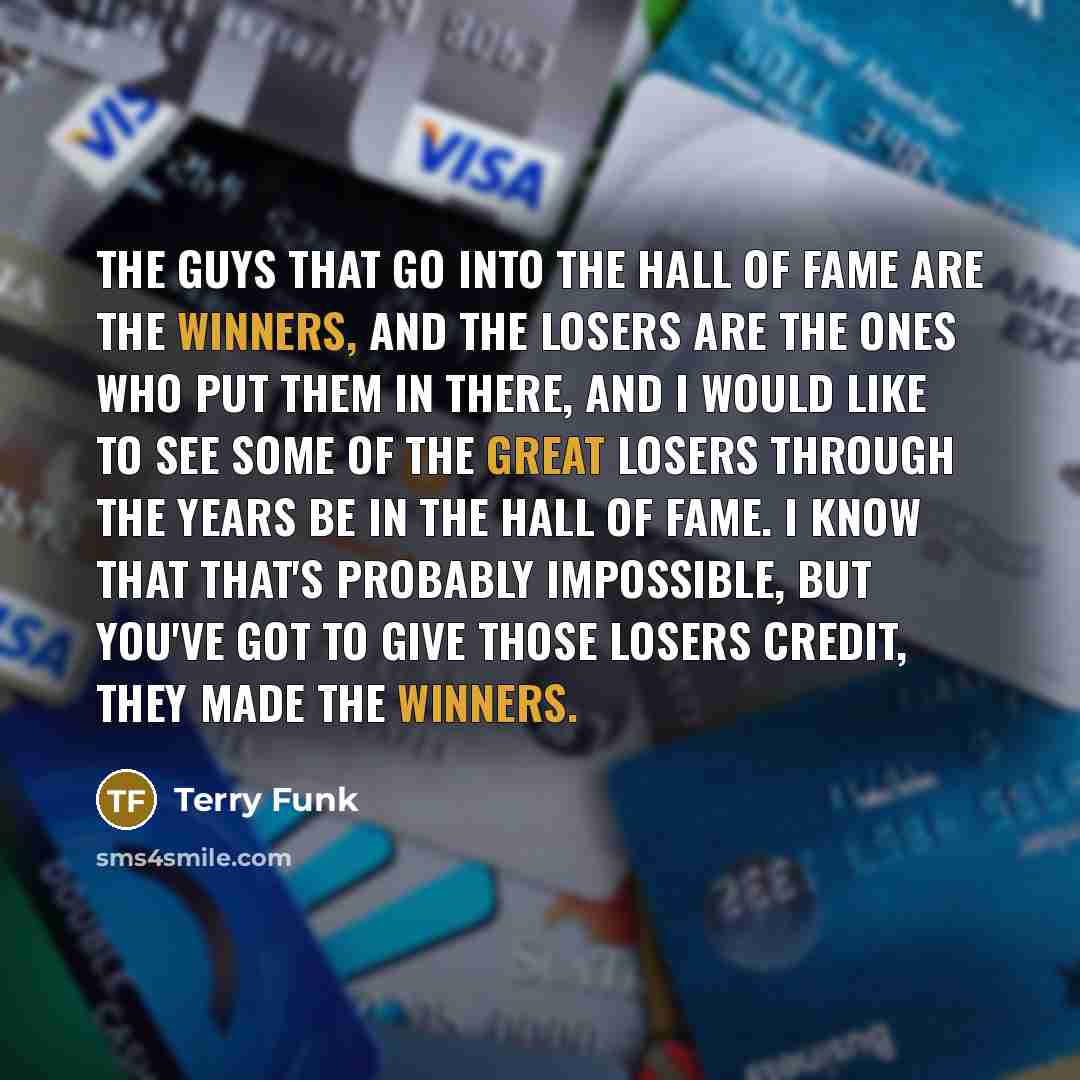 “The guys that go into the Hall of Fame are…” quote by Terry Funk