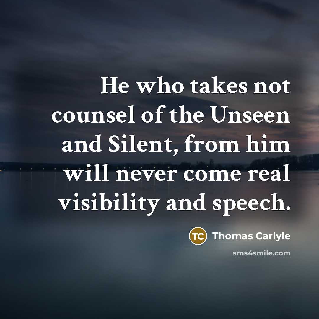“He who takes not counsel of the Unseen and Silent,…” quote by Thomas Carlyle