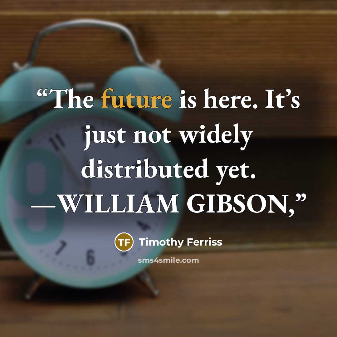“The future is here. It’s just not widely distributed yet. —WILLIAM GIBSON,” quote by Timothy Ferriss