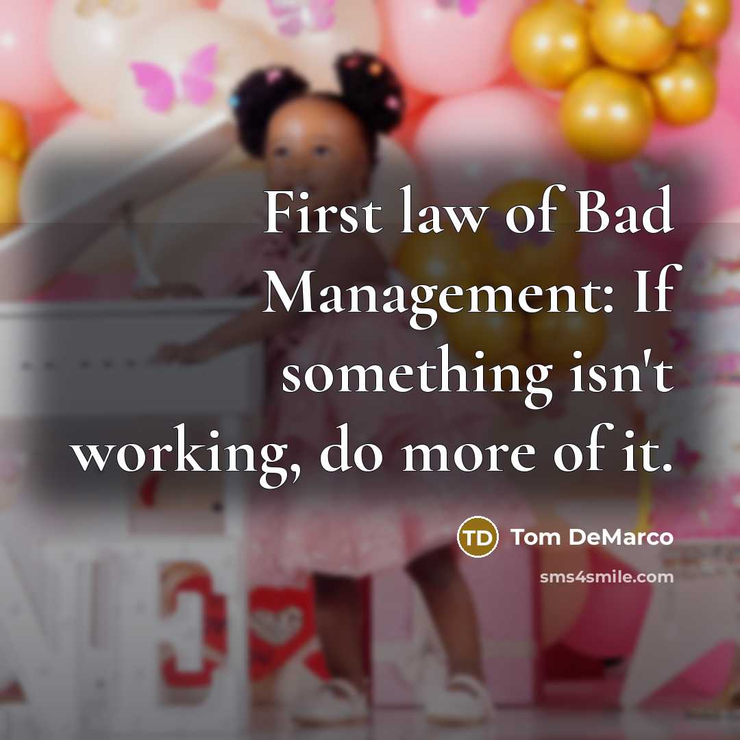 “First law of Bad Management: If something isn't working, do…” quote by Tom DeMarco