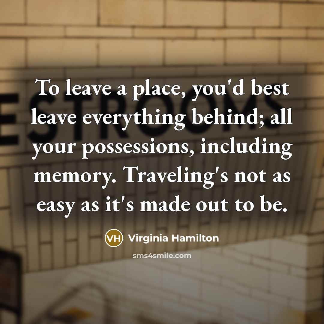 “To leave a place, you'd best leave everything behind; all…” quote by Virginia Hamilton
