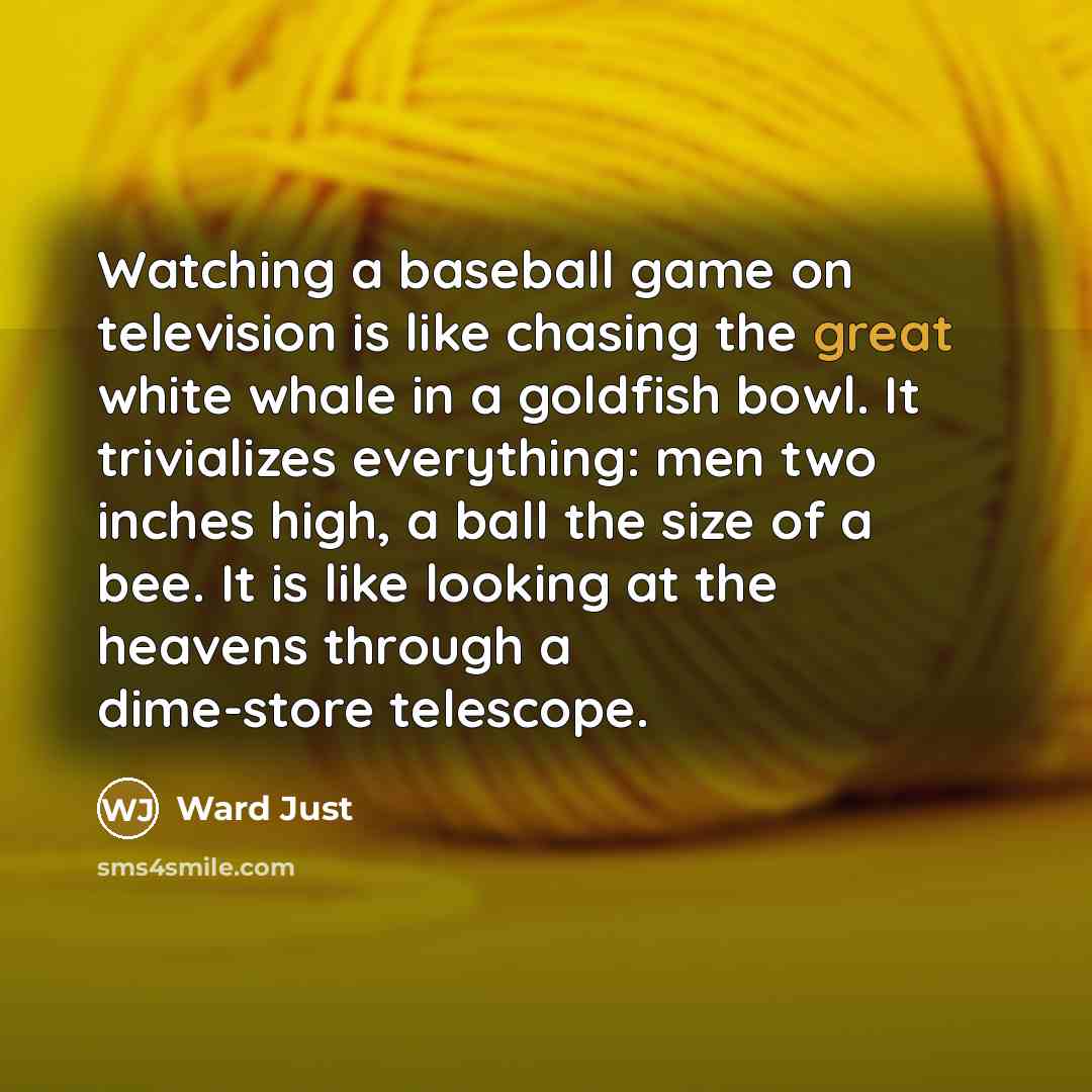 “Watching a baseball game on television is like chasing the…” quote by Ward Just