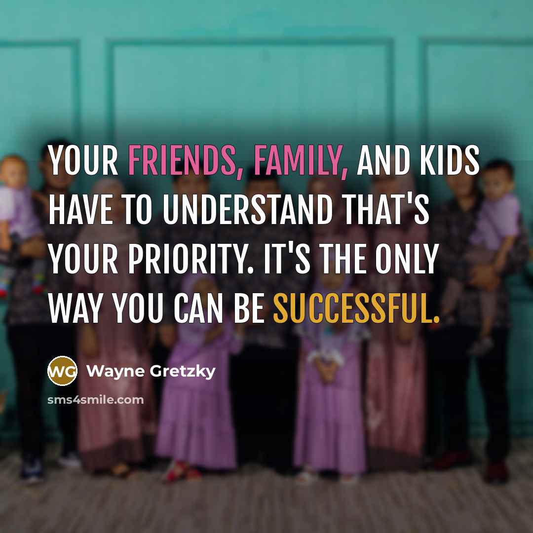 “Your friends, family, and kids have to understand that's your…” quote by Wayne Gretzky