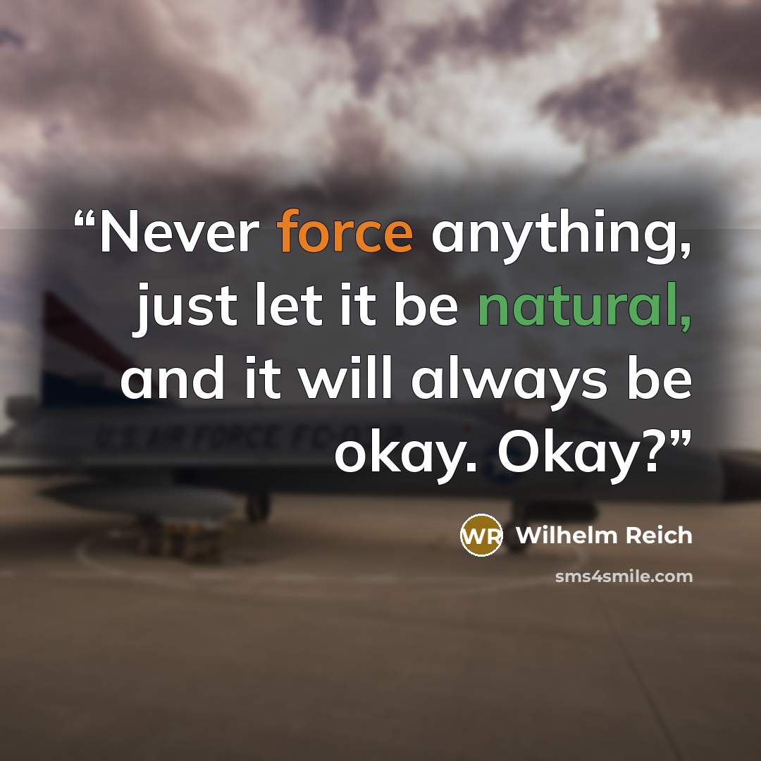 “Never force anything, just let it be natural, and it will always be okay. Okay?” quote by Wilhelm Reich