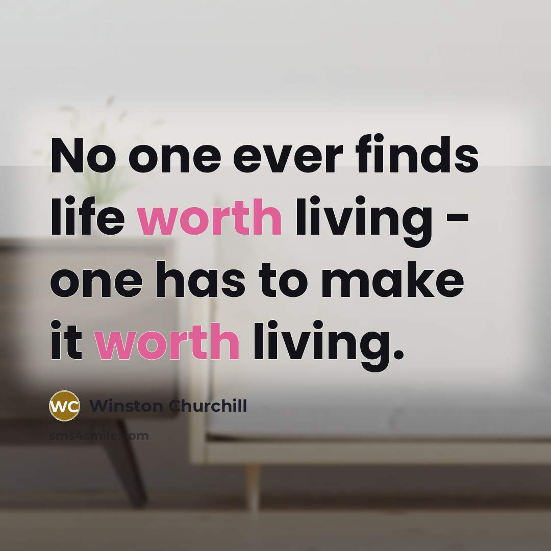 “No one ever finds life worth living - one has…” quote by Winston Churchill