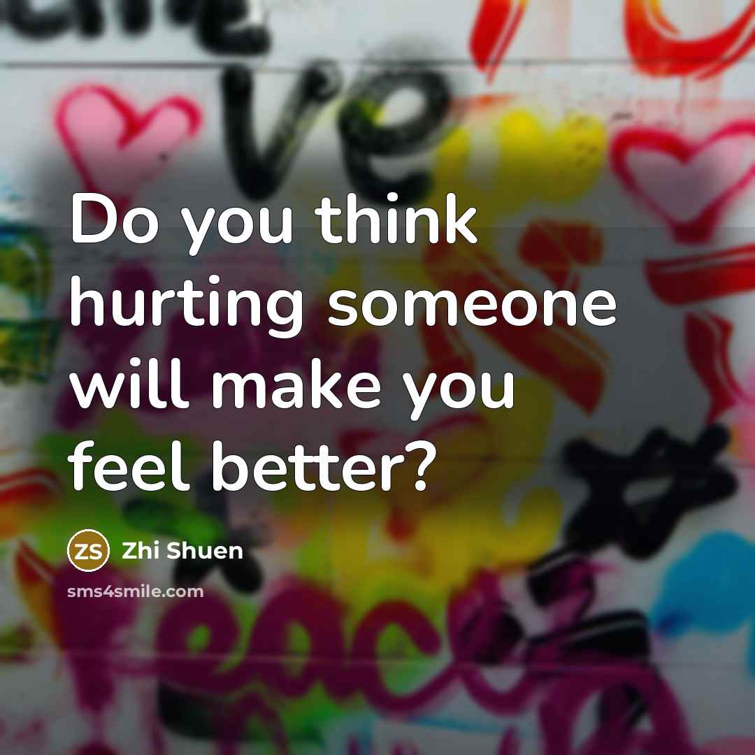 “Do you think hurting someone will make you feel better?…” quote by Zhi Shuen