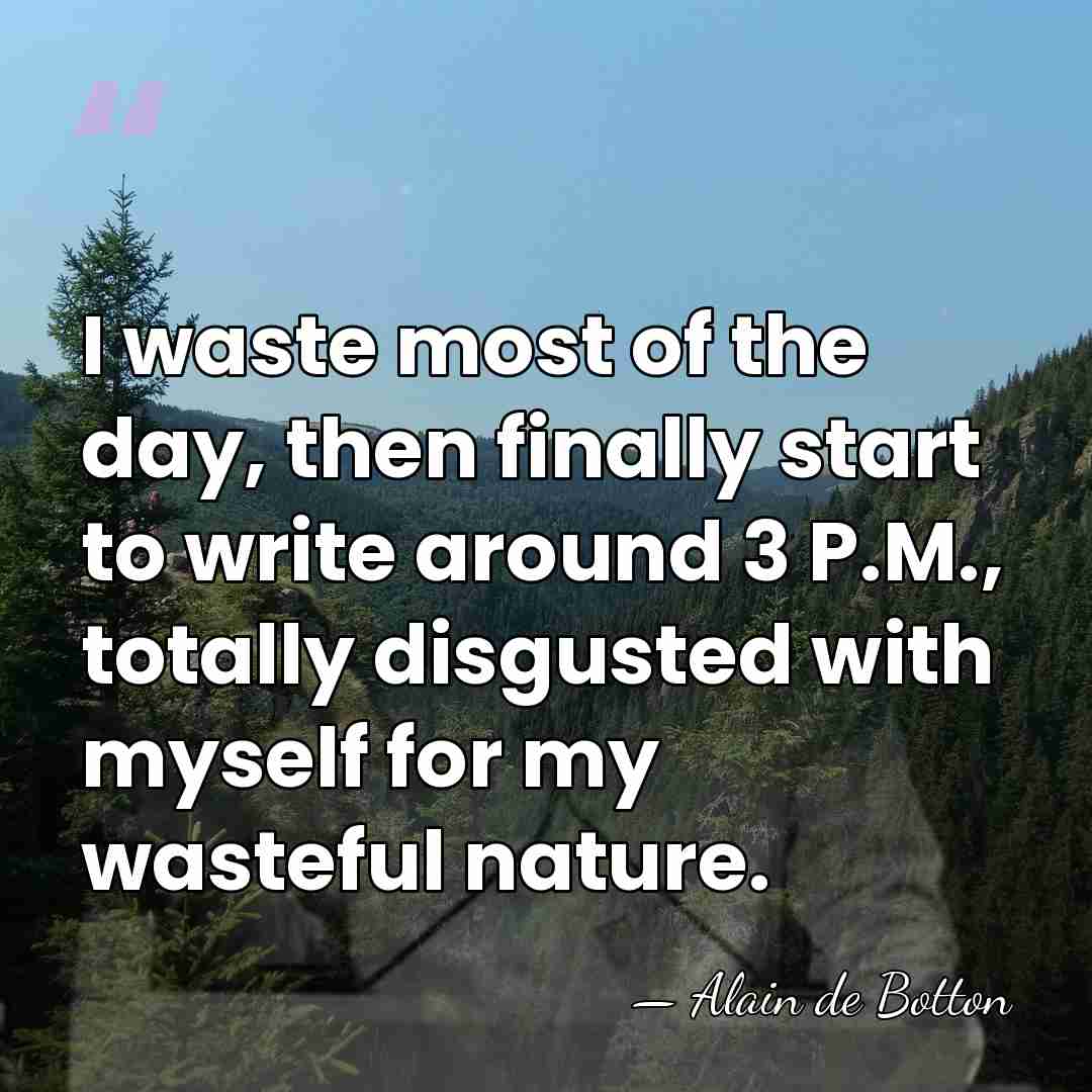 I waste most of the day, then finally start to write around&hellip; - Alain de Botton