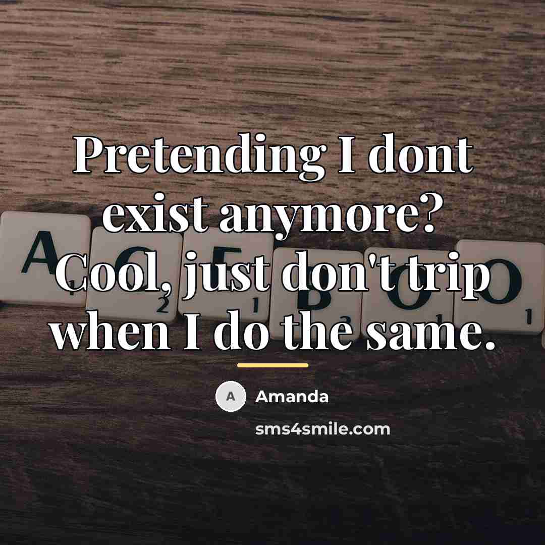 “Pretending I dont exist anymore? Cool, just don't trip when…” quote by Amanda