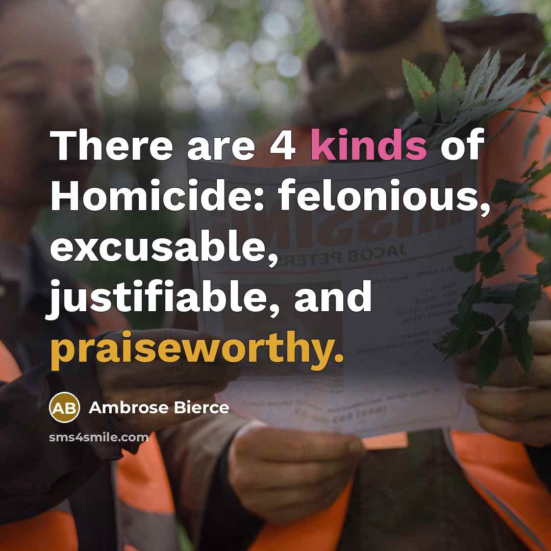 “There are 4 kinds of Homicide: felonious, excusable, justifiable, and praiseworthy.” quote by Ambrose Bierce