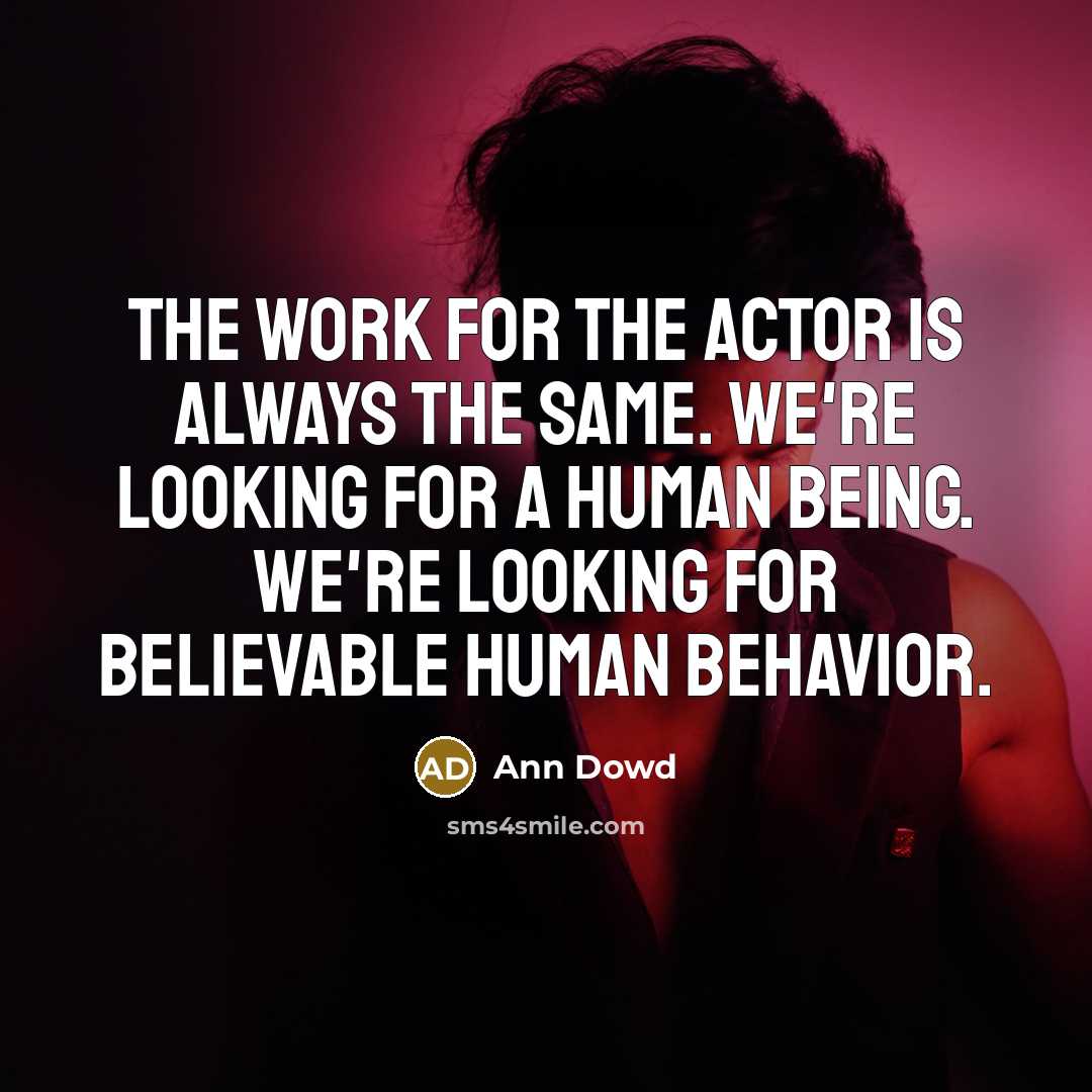 “The work for the actor is always the same. We're looking for a human being. We're looking for believable human behavior.” quote by Ann Dowd
