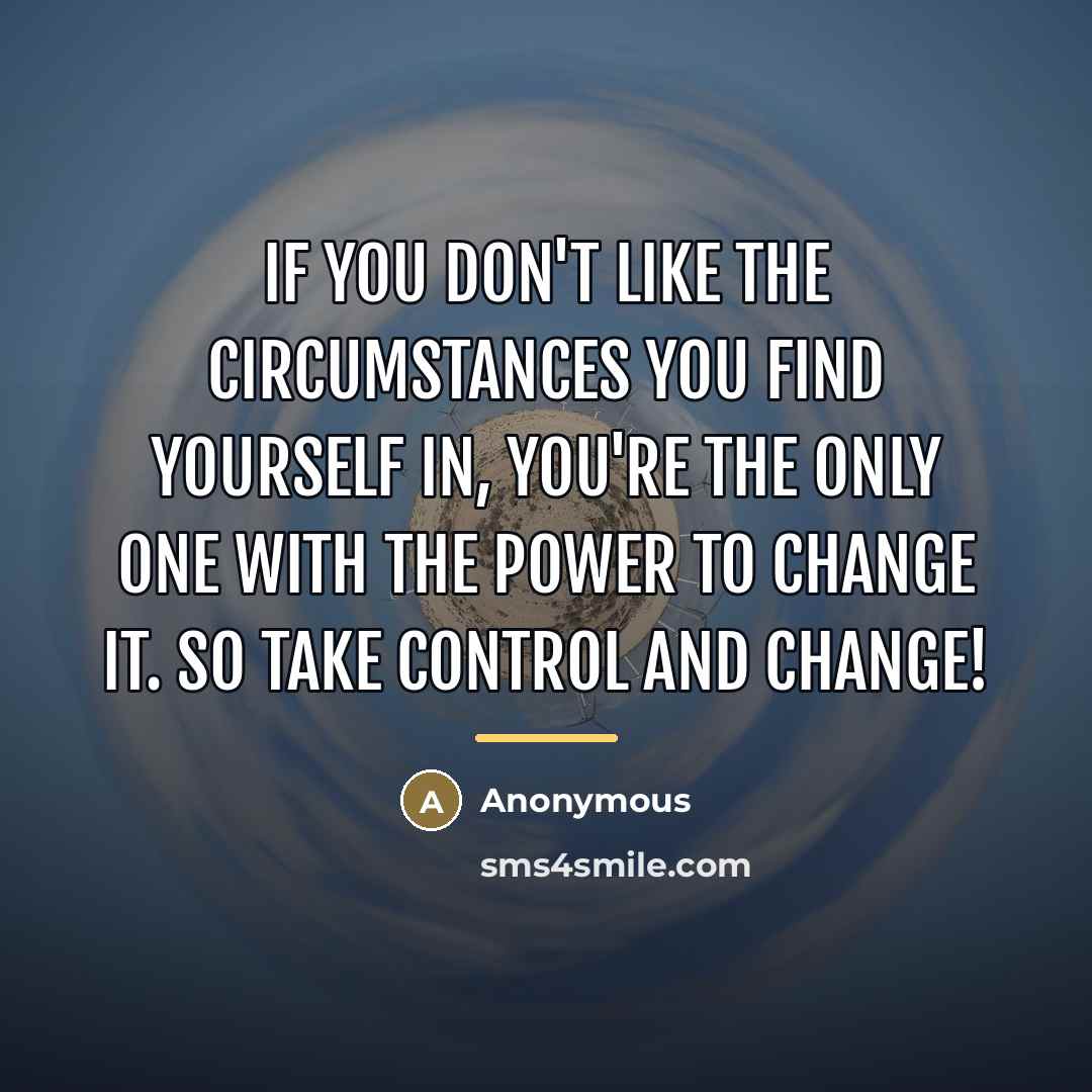 “If you don't like the circumstances you find yourself in,…” quote by Anonymous