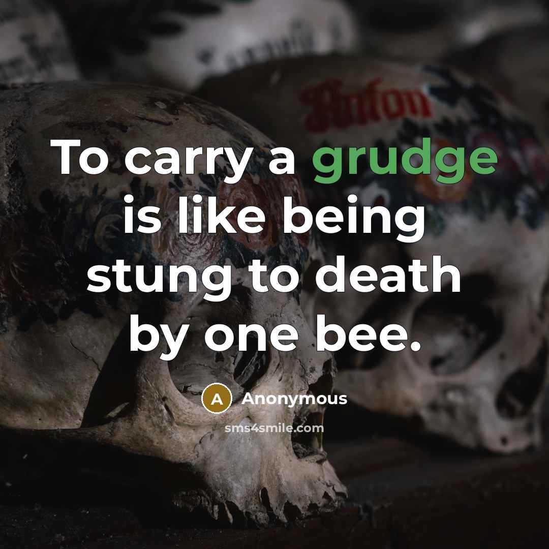 “To carry a grudge is like being stung to death…” quote by Anonymous