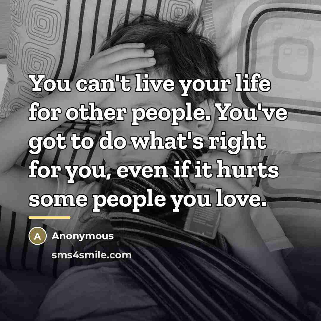 “You can't live your life for other people. You've got…” quote by Anonymous