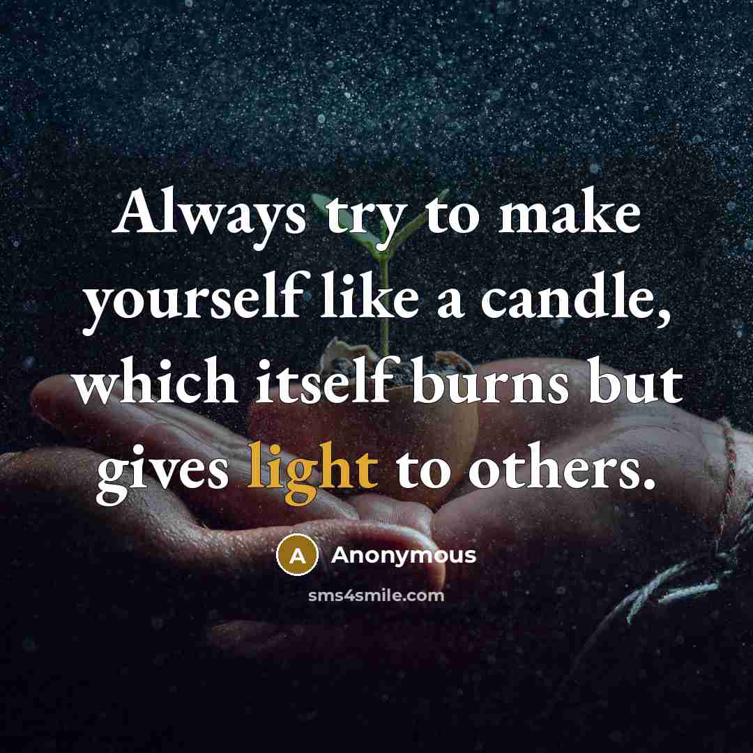 “Always try to make yourself like a candle, which itself burns but gives light to others.” quote by Anonymous