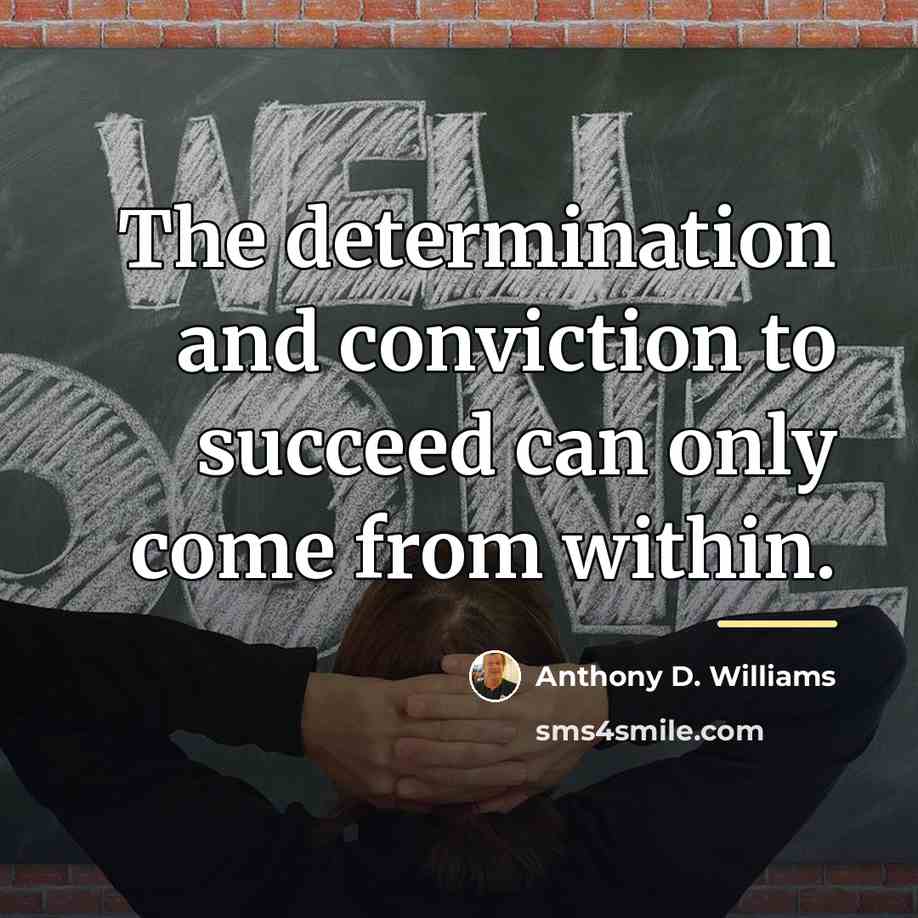 “The determination and conviction to succeed can only come from…” quote by Anthony D. Williams