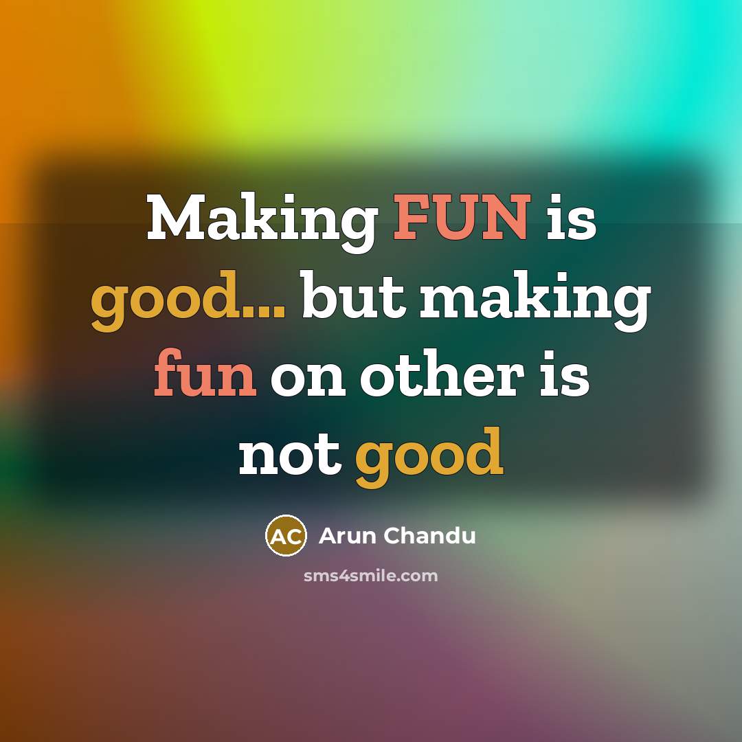 “Making FUN is good... but making fun on other is…” quote by Arun Chandu
