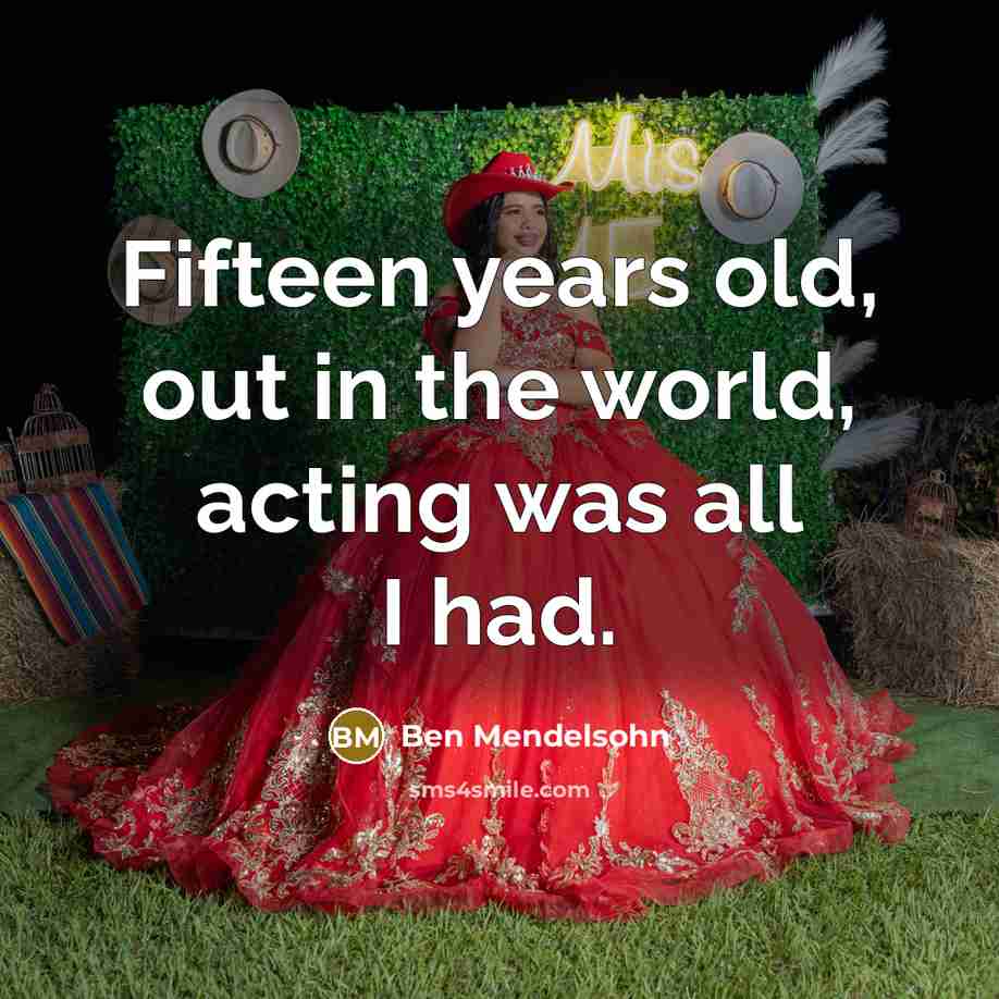 “Fifteen years old, out in the world, acting was all…” quote by Ben Mendelsohn