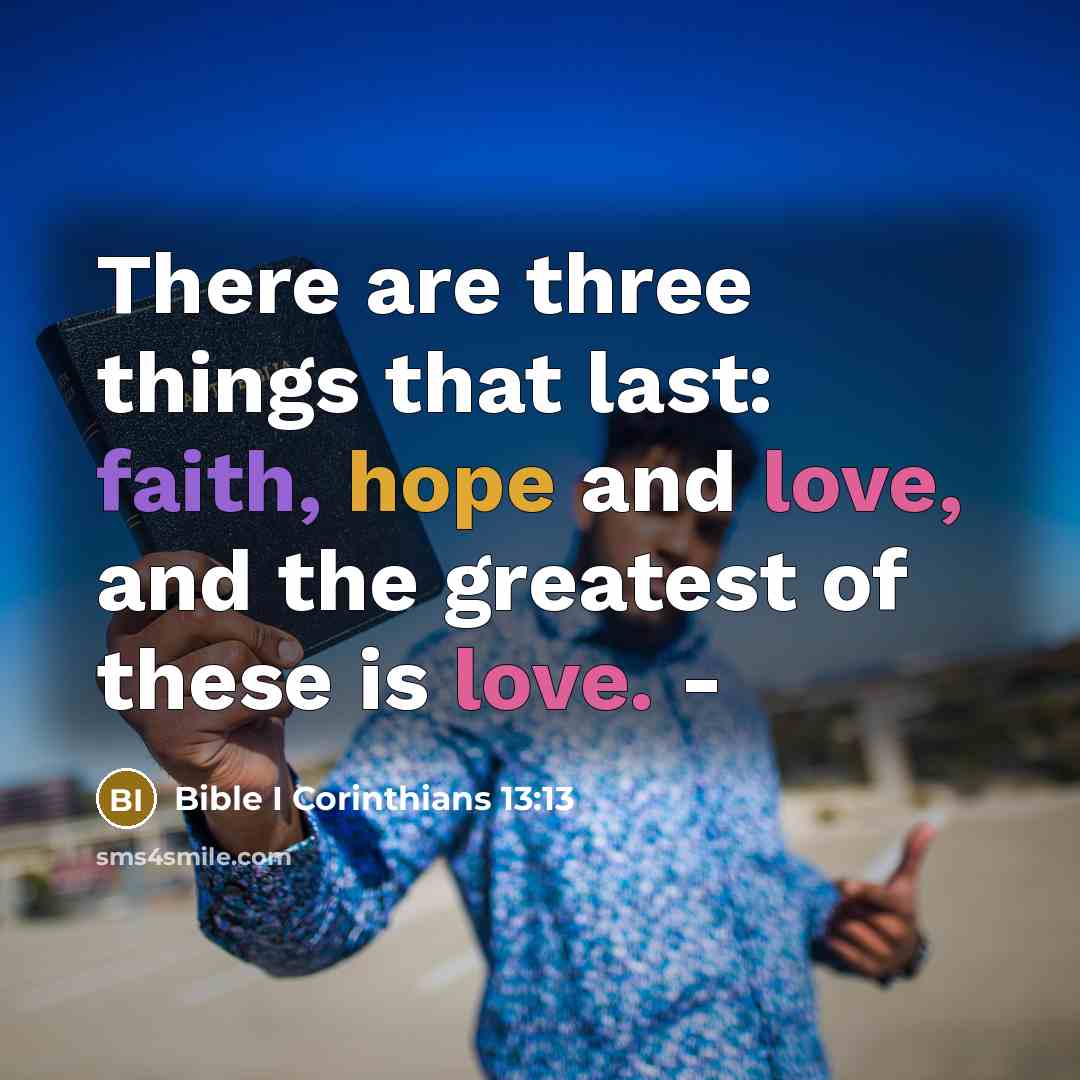 “There are three things that last: faith, hope and love, and the greatest of these is love. -” quote by Bible I Corinthians 13:13