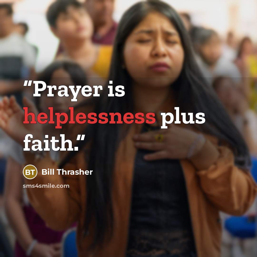“Prayer is helplessness plus faith.” quote by Bill Thrasher