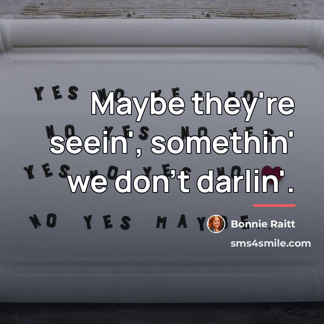 “Maybe they're seein', somethin' we don't darlin'.…” quote by Bonnie Raitt