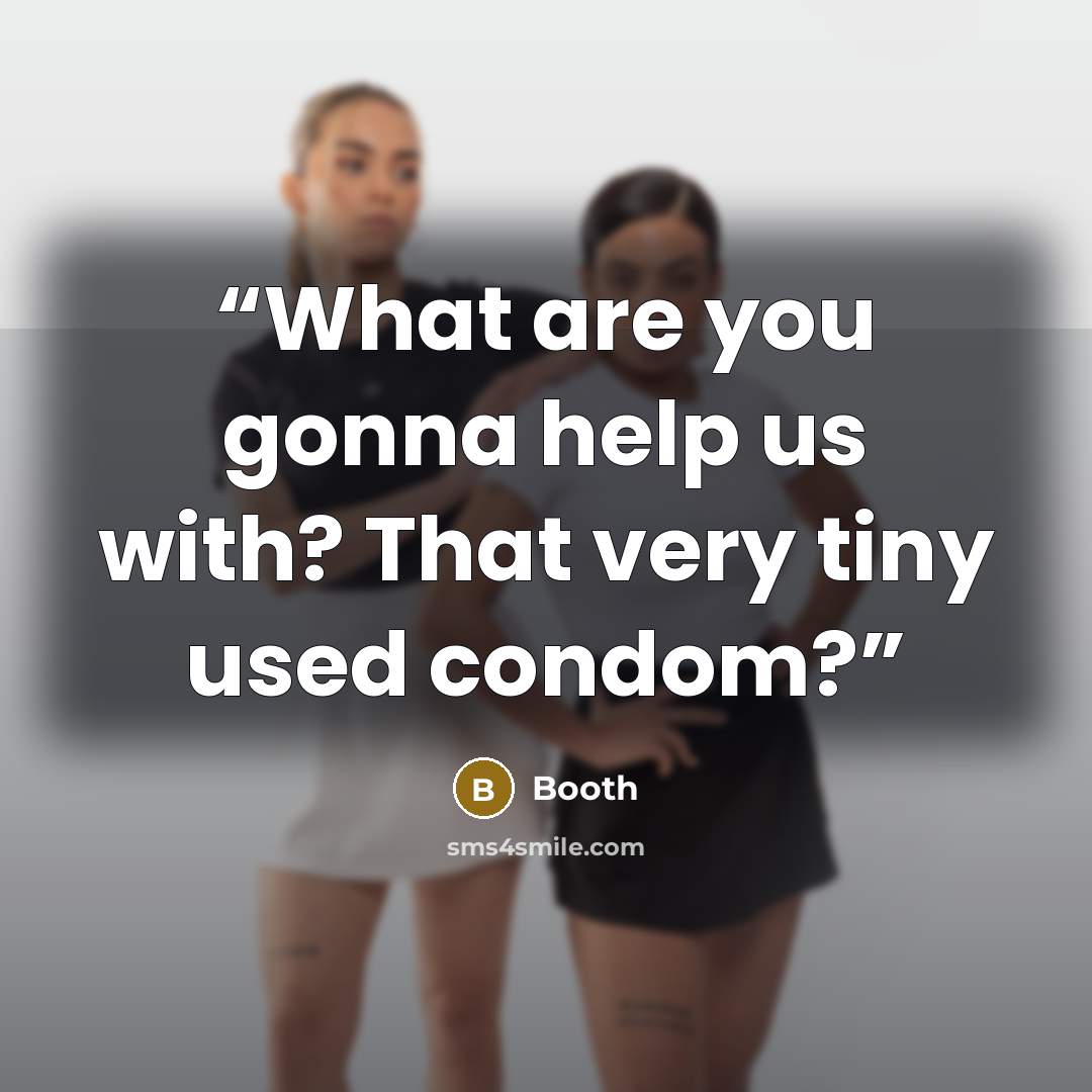 “What are you gonna help us with? That very tiny used condom?” quote by Booth