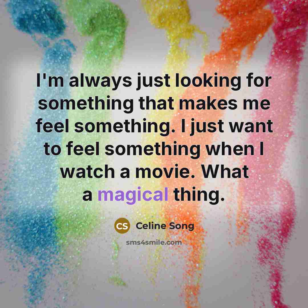 “I'm always just looking for something that makes me feel…” quote by Celine Song