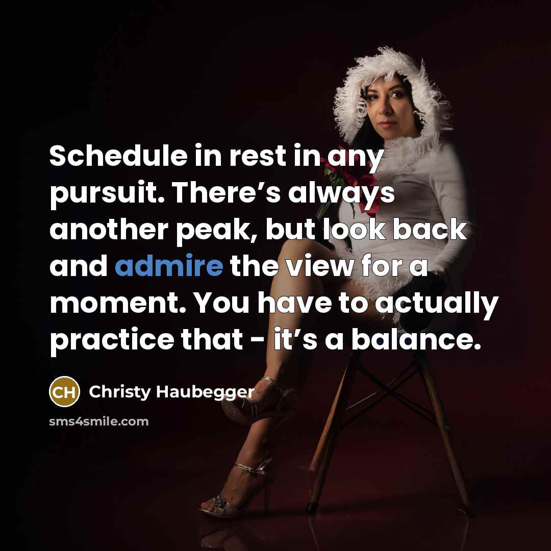 “Schedule in rest in any pursuit. There’s always another peak,…” quote by Christy Haubegger