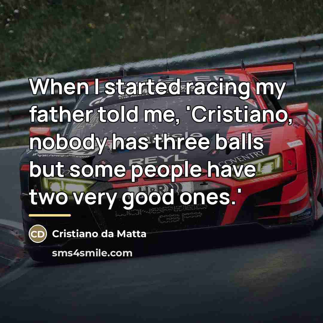 “When I started racing my father told me, 'Cristiano, nobody…” quote by Cristiano da Matta