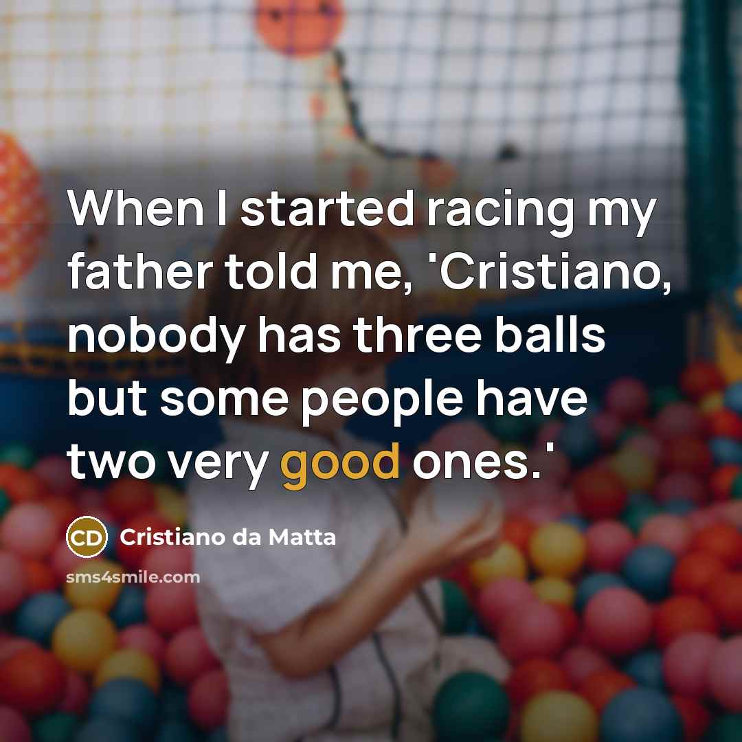 “When I started racing my father told me, 'Cristiano, nobody has three balls but some people have two very good ones.'” quote by Cristiano da Matta
