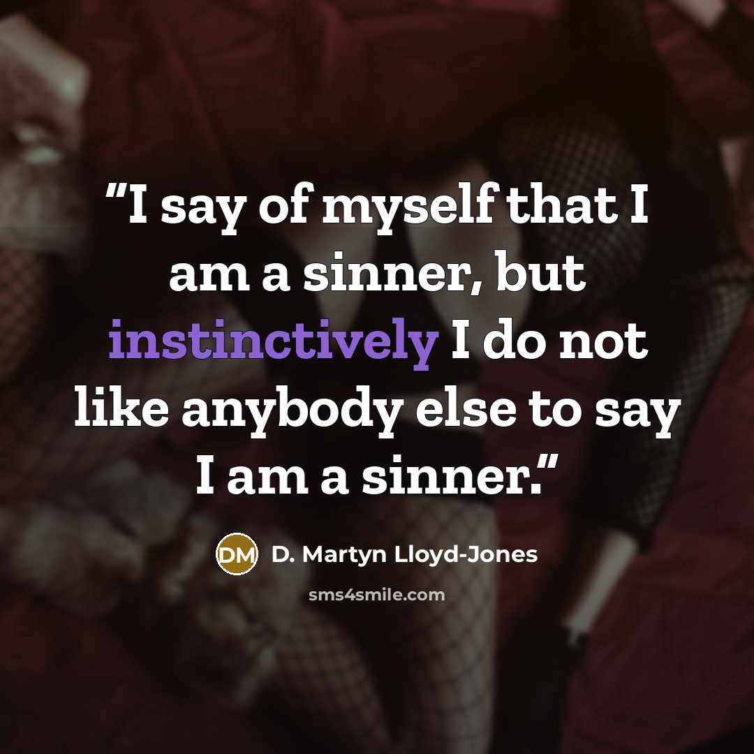 “I say of myself that I am a sinner, but instinctively I do not like anybody else to say I am a sinner.” quote by D. Martyn Lloyd-Jones
