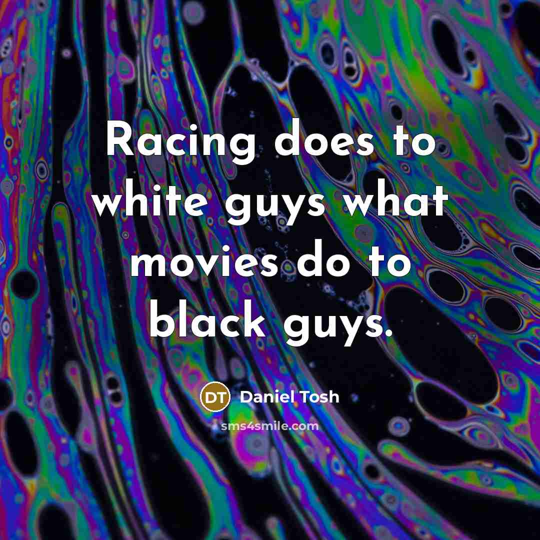 “Racing does to white guys what movies do to black…” quote by Daniel Tosh