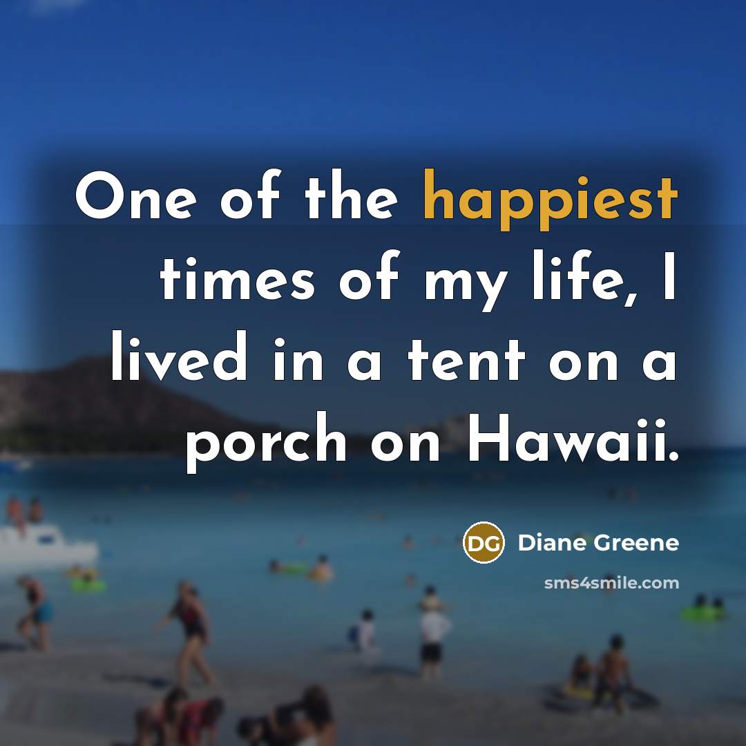 “One of the happiest times of my life, I lived in a tent on a porch on Hawaii.” quote by Diane Greene
