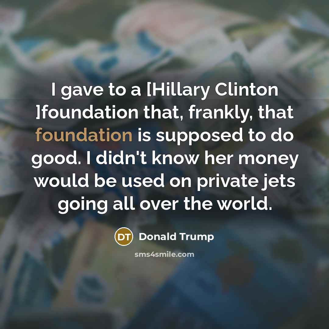 “I gave to a [Hillary Clinton ]foundation that, frankly, that…” quote by Donald Trump