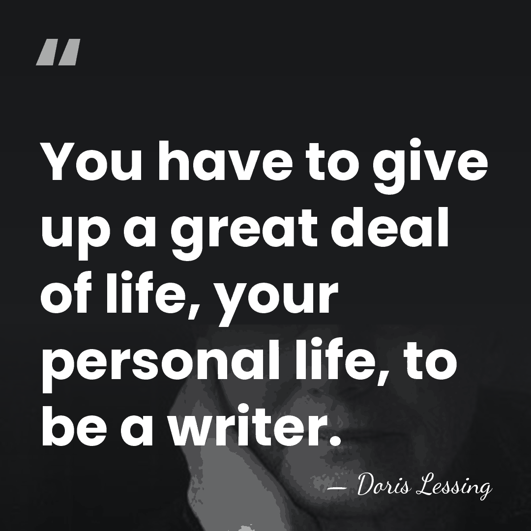 You have to give up a great deal of life, your personal&hellip; - Doris Lessing