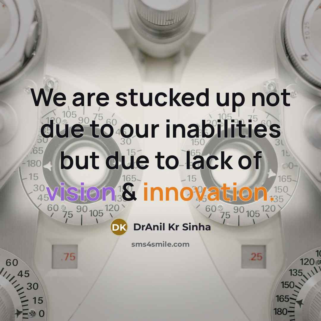 “We are stucked up not due to our inabilities but due to lack of vision & innovation.” quote by DrAnil Kr Sinha