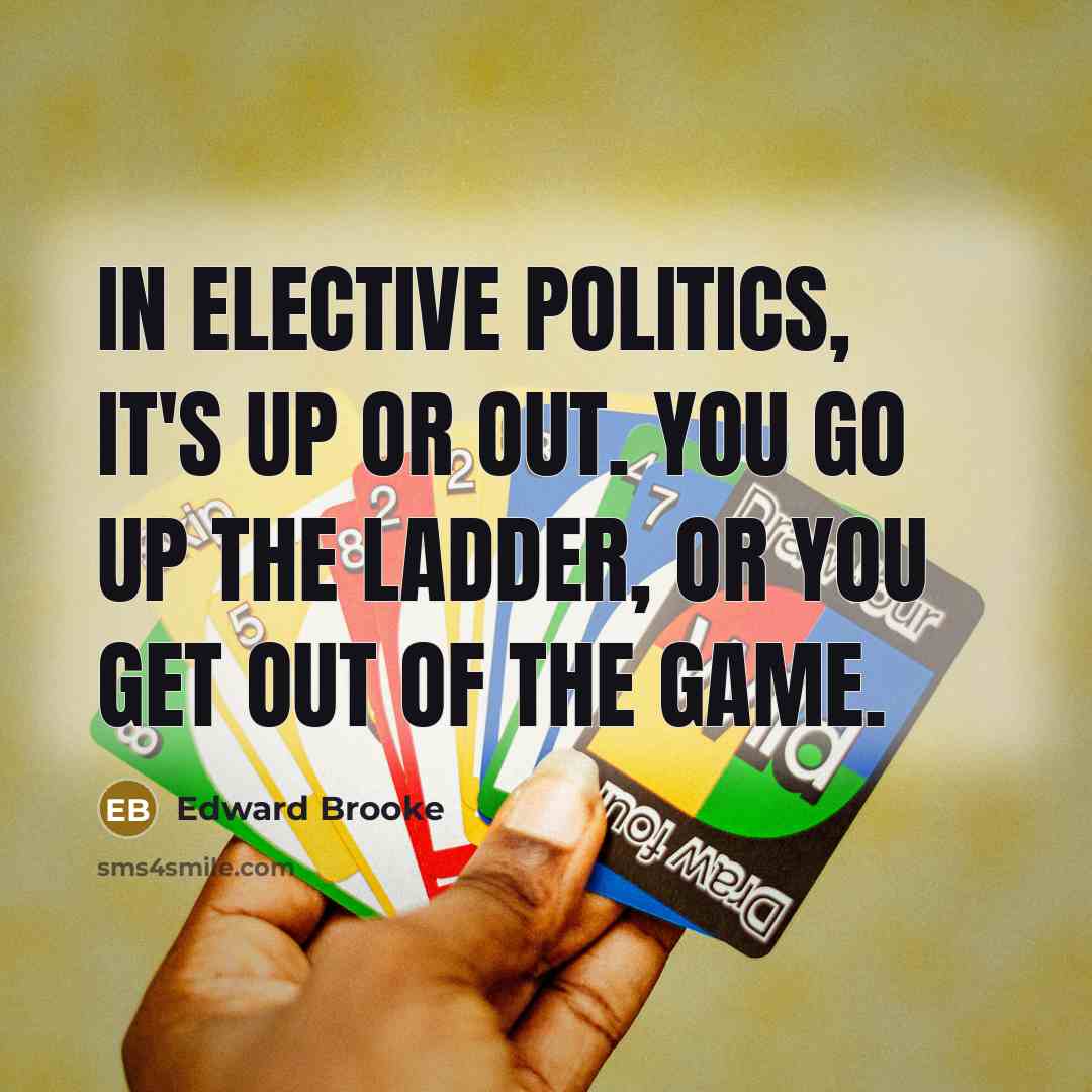 “In elective politics, it's up or out. You go up…” quote by Edward Brooke