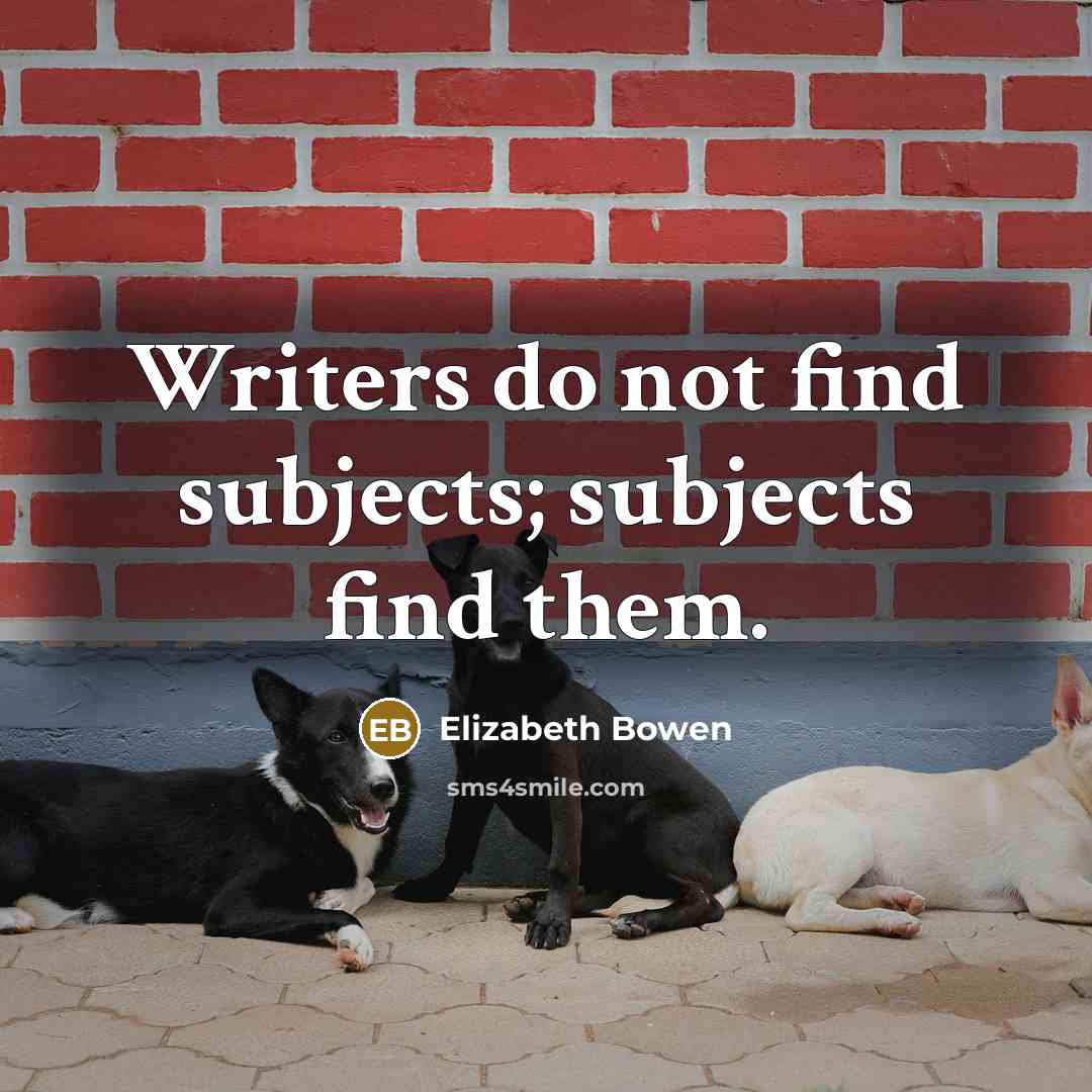 “Writers do not find subjects; subjects find them.…” quote by Elizabeth Bowen