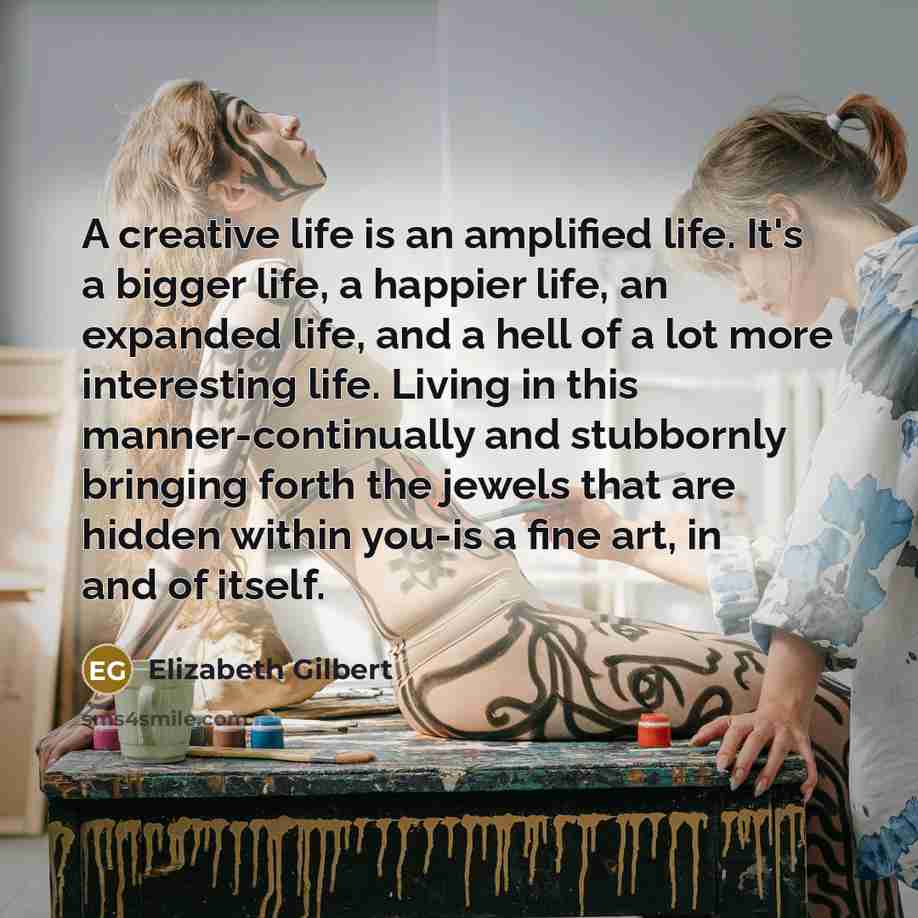 “A creative life is an amplified life. It's a bigger…” quote by Elizabeth Gilbert