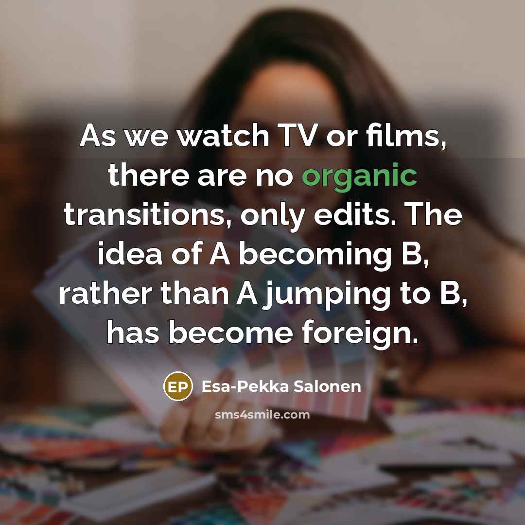 “As we watch TV or films, there are no organic…” quote by Esa-Pekka Salonen