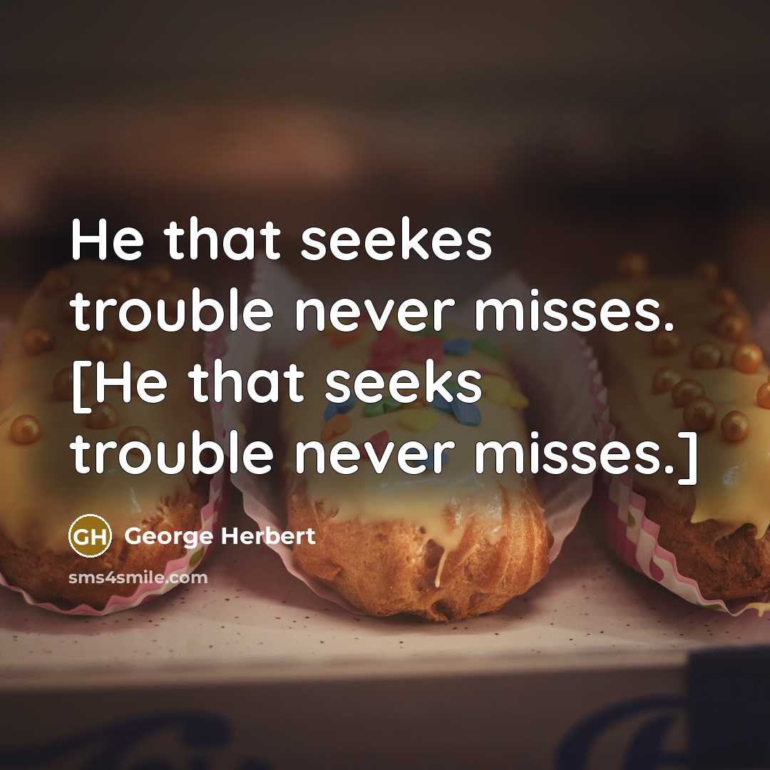 “He that seekes trouble never misses. [He that seeks trouble…” quote by George Herbert