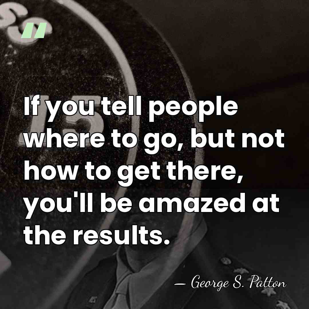 If you tell people where to go, but not how to get&hellip; - George S. Patton