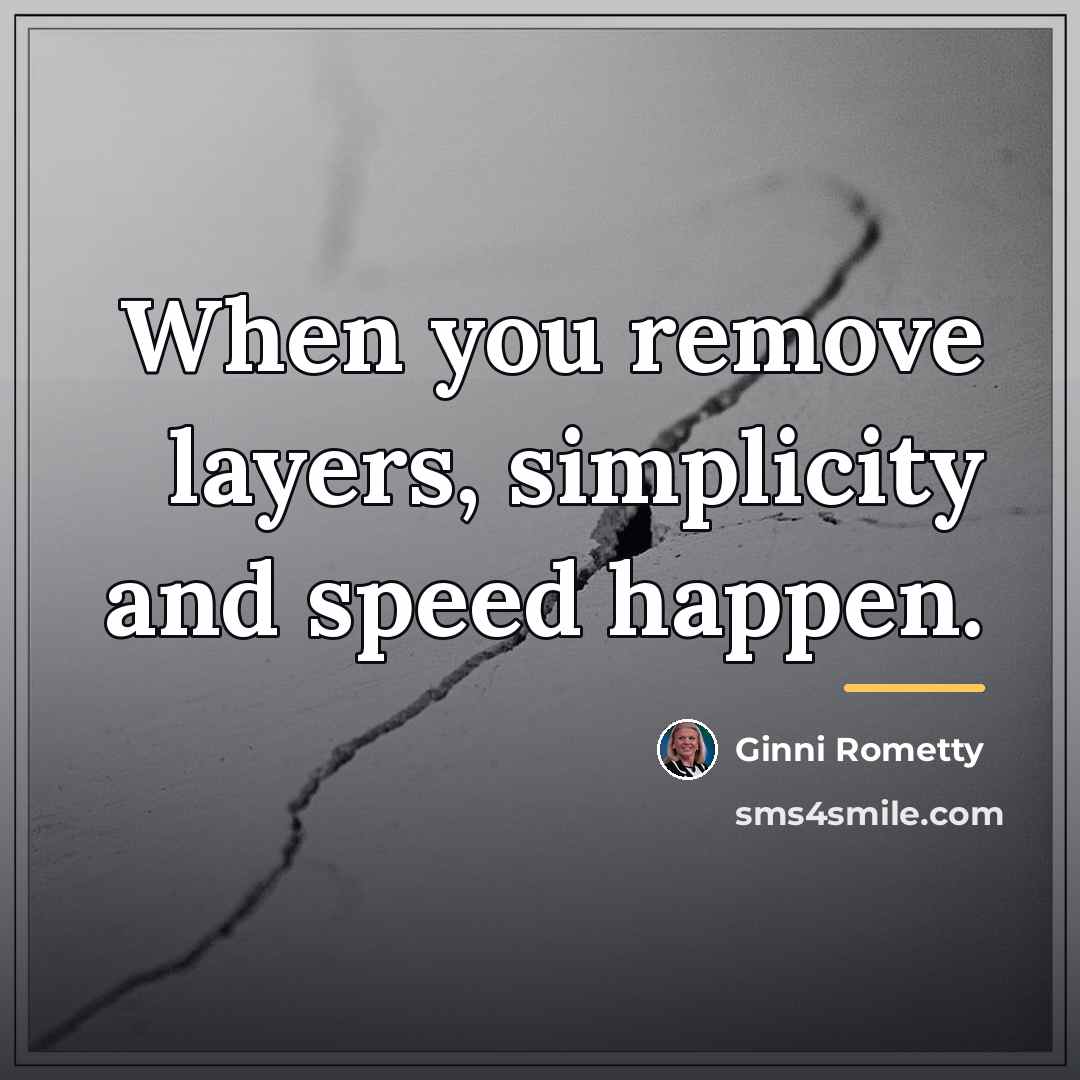 “When you remove layers, simplicity and speed happen.…” quote by Ginni Rometty