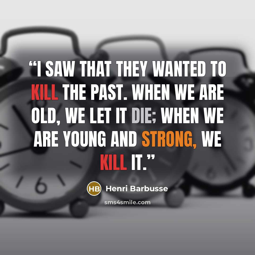 “I saw that they wanted to kill the past. When we are old, we let it die; when we are young and strong, we kill it.” quote by Henri Barbusse