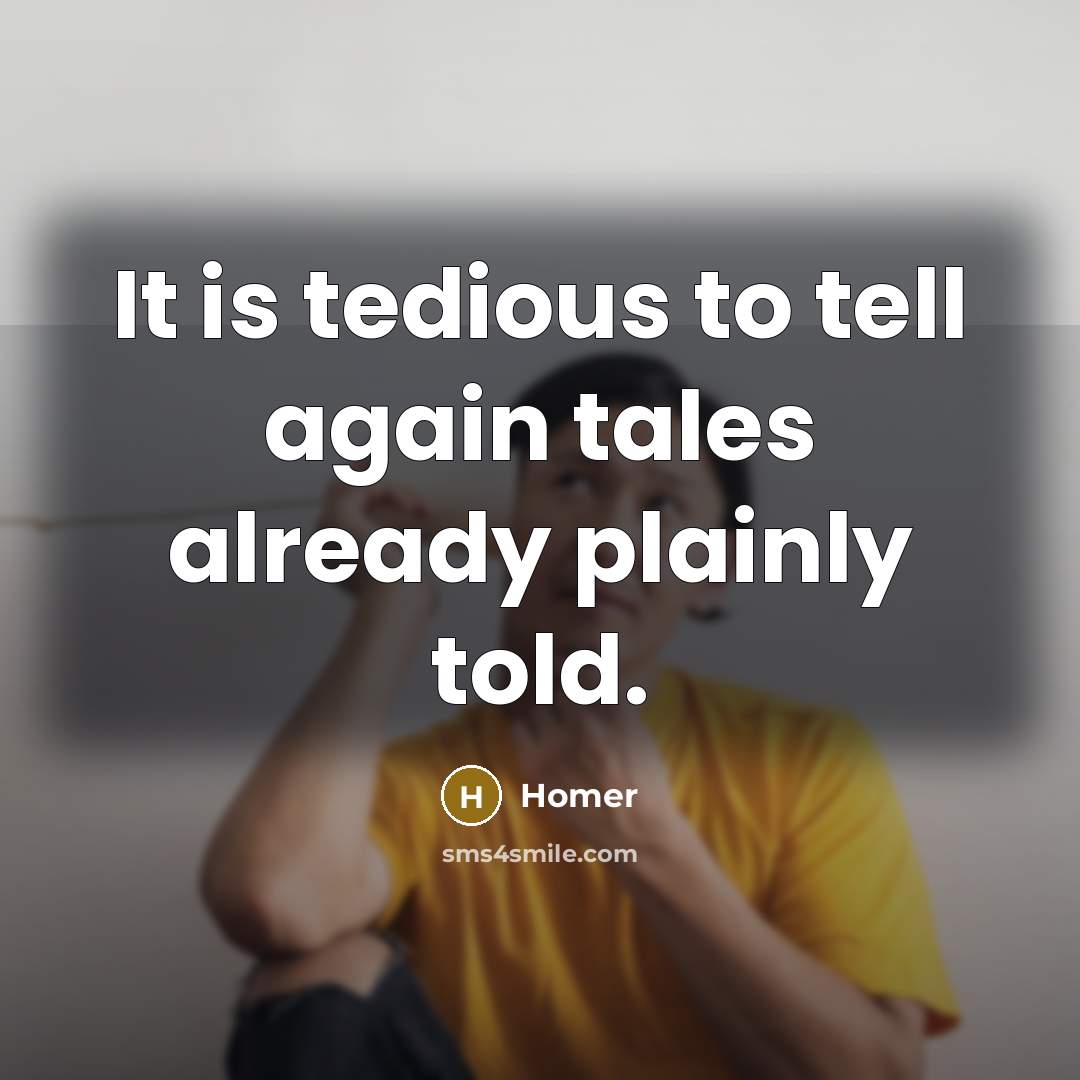 “It is tedious to tell again tales already plainly told.…” quote by Homer